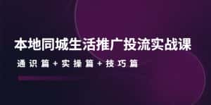 （4376期）本地同城生活推广投流实战课：通识篇+实操篇+技巧篇！-优优云创网