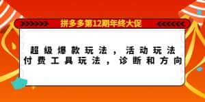 (4224期)拼多多第12期年终大促:超级爆款玩法,活动玩法,付费工具玩法,诊断和方向-优优云创网