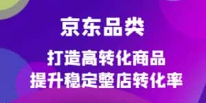 (4383期)京东电商品类定制培训课程,打造高转化商品提升稳定整店转化率-优优云创网