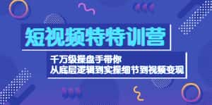 （4231期）短视频特特训营：千万级操盘手带你从底层逻辑到实操细节到变现-价值2580-优优云创网