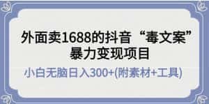 （4234期）外面卖1688抖音“毒文案”暴力变现项目 小白无脑日入300+(几十G素材+工具)-优优云创网