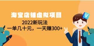 (4400期)淘宝店铺虚拟项目:2022新玩法,一单几十元,一天赚300+(59节课)-优优云创网