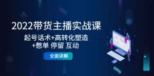 （4417期）2022带货主播实战课：起号话术+高转化塑造+憋单 停留 互动  全面讲解-优优云创网