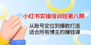 （4426期）小红书实操培训班第八期：从账号定位到爆款打造，适合所有博主的赚钱课-优优云创网