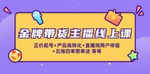 （4257期）金牌带货主播线上课：正价起号+产品高转化+直播间用户停留+五维四率憋单法-优优云创网