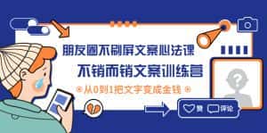 （4261期）朋友圈不刷屏文案心法课：不销而销文案训练营，从0到1把文字变成金钱-优优云创网