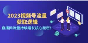 （4445期）2023视频号流量获取逻辑：直播间流量持续增长核心秘密！-优优云创网