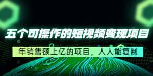 （4460期）五个可操作的短视频变现项目：年销售额上亿的项目，人人能复制-优优云创网