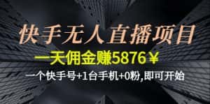 (4464期)快手无人直播项目,一天佣金赚5876¥一个快手号+1台手机+0粉,即可开始-优优云创网