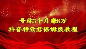 (4473期)号称3个月赚8万的抖音特效君保姆级教程,新手一个月搞5000+(教程+软件)-优优云创网