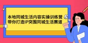 (4477期)本地同城生活内容实操训练营:带你打造IP突围同城生活赛道-优优云创网