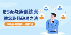 (4482期)职场沟通训练营:教您职场破局之法,从新手到精英一路贯通-优优云创网
