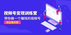 (4499期)《视频号变现训练营》带你做一个赚钱的视频号,佣金赚到爆!-优优云创网