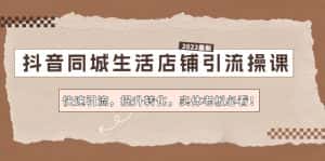 (4501期)抖音同城生活店铺引流操课:快速引流,提升转化,实体老板必看!-优优云创网