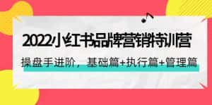 (4297期)2022小红书品牌营销特训营:操盘手进阶,基础篇+执行篇+管理篇(42节)-优优云创网