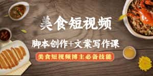 (4517期)美食短视频脚本创作+文案写作课:美食短视频博主必备技能-优优云创网