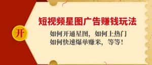 (4300期)短视频星图广告赚钱玩法:如何开通,如何上热门,如何快速爆单赚米!-优优云创网