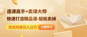 (4525期)靠卖网课日入过万《造课高手+卖课大师》快速打造精品课-轻松卖掉-优优云创网