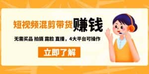 (4528期)短视频带货赚钱混剪特训营:无需囤货发货 拍摄 露脸 直播,4大平台可操作-优优云创网