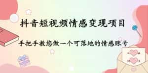 （4541期）抖音短视频情感变现项目：手把手教您做一个可落地的情感账号-优优云创网
