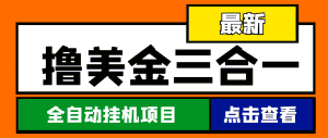 （4556期）最新国外撸美金三合一全自动挂机项目，单窗口一天2~5美金【脚本+教程】-优优云创网