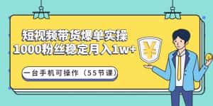 （4564期）短视频带货爆单实操：1000粉丝稳定月入1w+一台手机可操作（55节课）-优优云创网