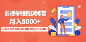 (4565期)影视号赚钱训练营:月入8000+从账号定位到素材到创作到热门全套课程-优优云创网