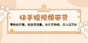 (4329期)快手短视频带货:零粉丝开撸,纯自然流量,长久可持续,日入过万W-优优云创网
