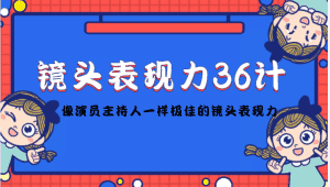 (4330期)镜头表现力36计,做到像演员主持人这些职业的人一样,拥有极佳的镜头表现力-优优云创网