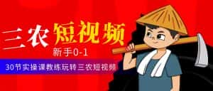 (4618期)三农短视频从0~1运营课:30节实操课教练玩转三农短视频-优优云创网