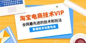 （4360期）淘宝电商技术VIP，全网最先进的技术和玩法，靠谱技术包教包会（更新115）-优优云创网