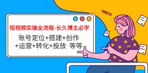 （4361期）短视频实操全流程-长久博主必学：账号定位+搭建+创作+运营+转化+投放  等等-优优云创网