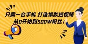 （4363期）只需一台手机，轻松打造爆款短视频，从0开始到500W粉丝！-优优云创网
