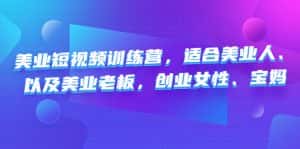 (4642期)美业短视频训练营,适合美业人、以及美业老板,创业女性、宝妈-优优云创网