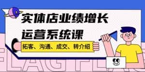 （4644期）实体店业绩增长运营系统课，拓客、沟通、成交、转介绍!-优优云创网
