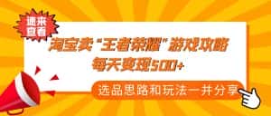 (4646期)某付款文章《淘宝卖“王者荣耀”游戏攻略,每天变现500+,选品思路+玩法》-优优云创网