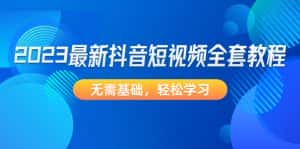 (4648期)2023最新抖音短视频全套教程,无需基础,轻松学习-优优云创网