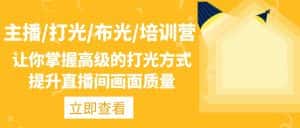 (4671期)主播/打光/布光/培训营:让你掌握高级的打光方式,提升直播间画面质量-优优云创网