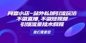 （4673期）抖音小店-站外私域引流玩法：不做直播，不做短视频，引爆流量技术教程-优优云创网