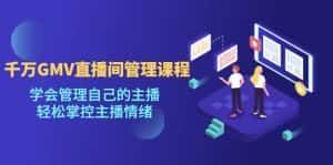 (4691期)千万GMV直播间的管理课程:学会管理自己的主播,轻松掌控主播情绪-优优云创网