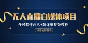 (4692期)外面单个软件收费688的无人直播自媒体项目【多种软件永久+超详细视频教程】-优优云创网