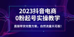 （4698期）2023抖音电商0粉起号实操教学，直接带货完整方案，自然流量天花板-优优云创网