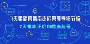 (4700期)7天螺直旋播带货运营教细学节版,7天螺旋正自价然流起号-优优云创网