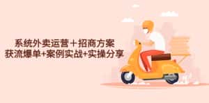 （4712期）系统外卖运营＋招商方案，获流爆单+案例实战+实操分享！-优优云创网
