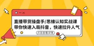 （4731期）直播带货操盘手/思维认知实战课：带你快速入局抖音，快速拉升人气！-优优云创网
