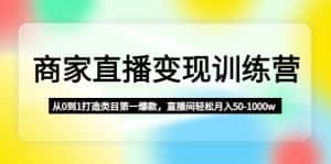 (4736期)商家直播变现训练营:从0到1打造类目第一爆款,直播间轻松月入50-1000w-优优云创网