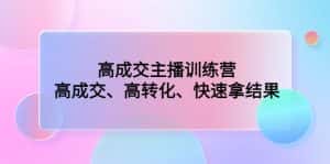 (4742期)高成交主播训练营:高成交、高转化、快速拿结果-优优云创网