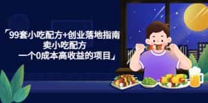 (4747期)99套小吃配方+创业落地指南,卖小吃配方,一个0成本高收益的项目-优优云创网