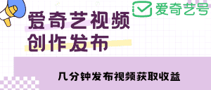 （4755期）爱奇艺号视频发布，每天几分钟即可发布视频，月入10000+【教程+涨粉攻略】-优优云创网