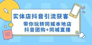 (4769期)实体店抖音引流获客实操课:带你玩转同城本地店抖音团购+同城直播-优优云创网